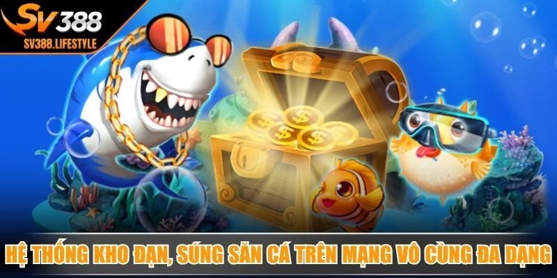 Hệ thống kho đạn, súng săn cá trên mạng vô cùng đa dạng theo cấp độ