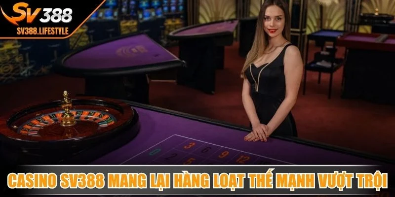 Casino SV388 mang lại hàng loạt thế mạnh vượt trội, siêu hấp dẫn