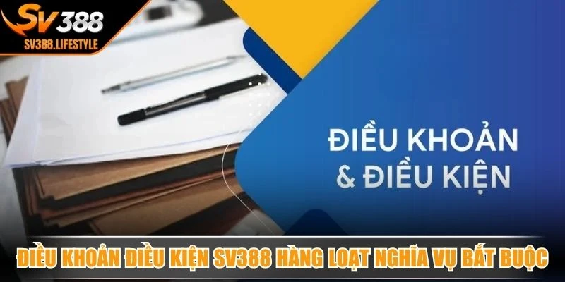 Điều khoản điều kiện SV388 nhấn mạnh hàng loạt nghĩa vụ bắt buộc