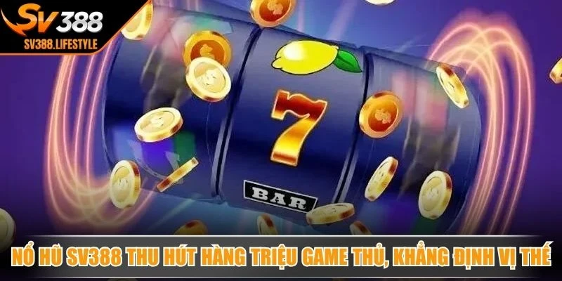 Nổ hũ SV388 thu hút hàng triệu game thủ, khẳng định vị thế cao