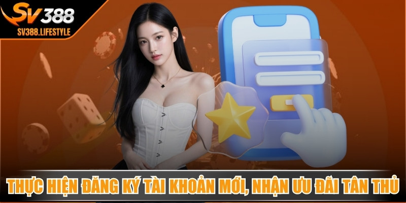 Thực hiện đăng ký tài khoản mới, nhận nhiều ưu đãi tân thủ