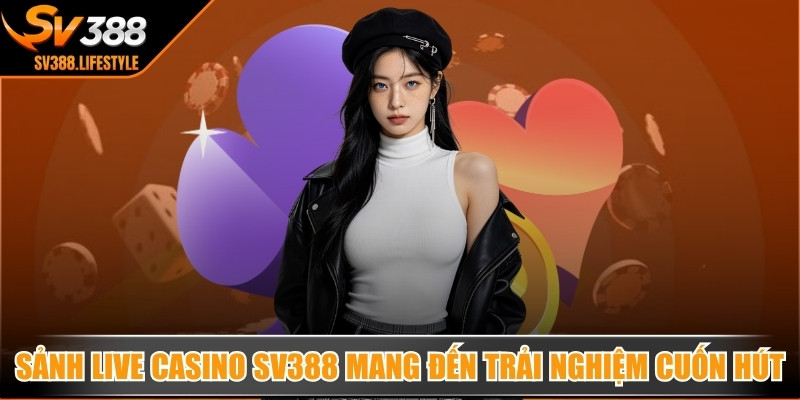 Sảnh live casino SV388 mang đến trải nghiệm cuốn hút khó cưỡng