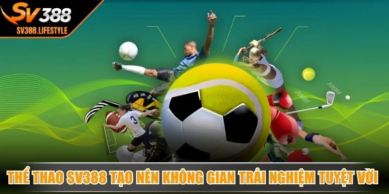 Thể thao SV388 tạo nên không gian trải nghiệm tuyệt vời nhất